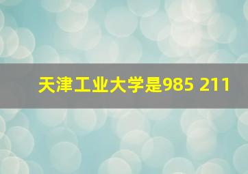 天津工业大学是985 211